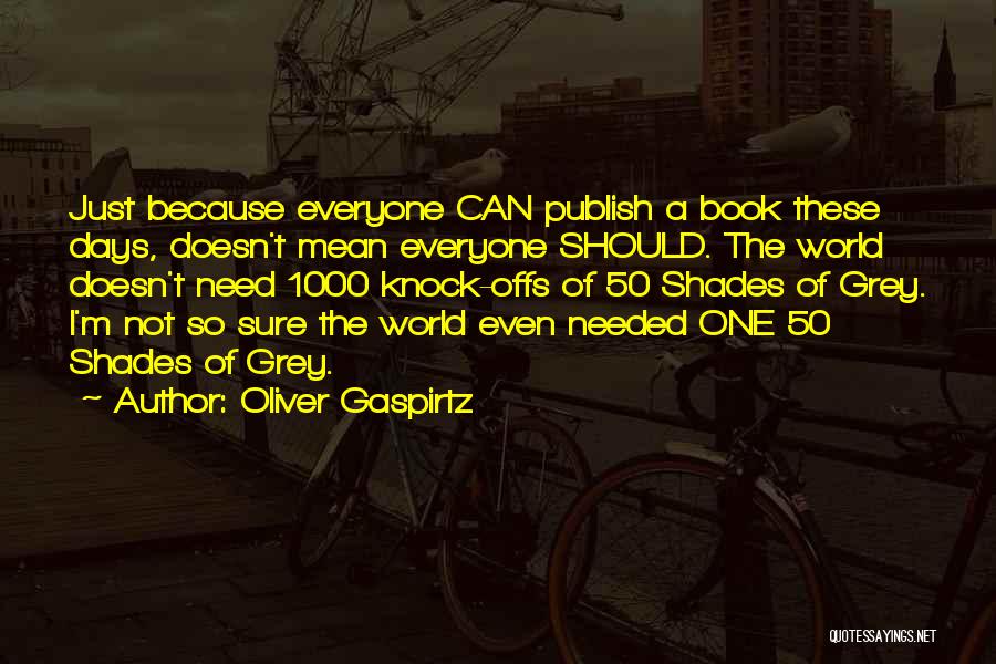 Oliver Gaspirtz Quotes: Just Because Everyone Can Publish A Book These Days, Doesn't Mean Everyone Should. The World Doesn't Need 1000 Knock-offs Of