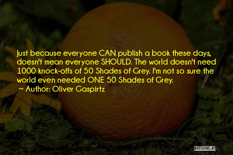 Oliver Gaspirtz Quotes: Just Because Everyone Can Publish A Book These Days, Doesn't Mean Everyone Should. The World Doesn't Need 1000 Knock-offs Of