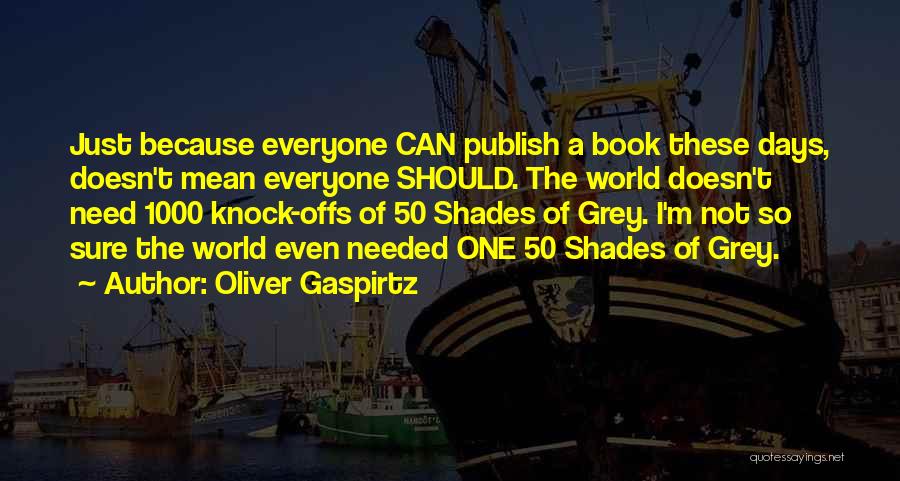 Oliver Gaspirtz Quotes: Just Because Everyone Can Publish A Book These Days, Doesn't Mean Everyone Should. The World Doesn't Need 1000 Knock-offs Of