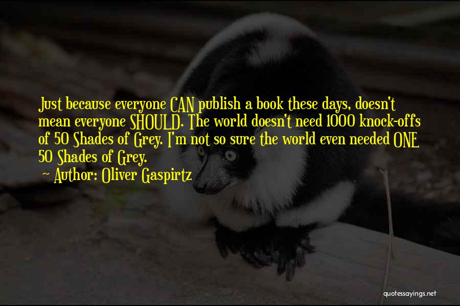 Oliver Gaspirtz Quotes: Just Because Everyone Can Publish A Book These Days, Doesn't Mean Everyone Should. The World Doesn't Need 1000 Knock-offs Of