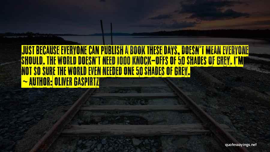 Oliver Gaspirtz Quotes: Just Because Everyone Can Publish A Book These Days, Doesn't Mean Everyone Should. The World Doesn't Need 1000 Knock-offs Of