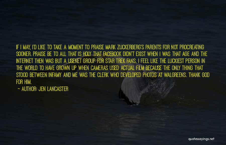 Jen Lancaster Quotes: If I May, I'd Like To Take A Moment To Praise Mark Zuckerberg's Parents For Not Procreating Sooner. Praise Be