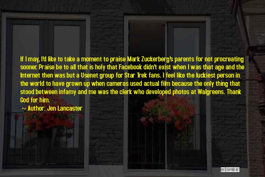 Jen Lancaster Quotes: If I May, I'd Like To Take A Moment To Praise Mark Zuckerberg's Parents For Not Procreating Sooner. Praise Be