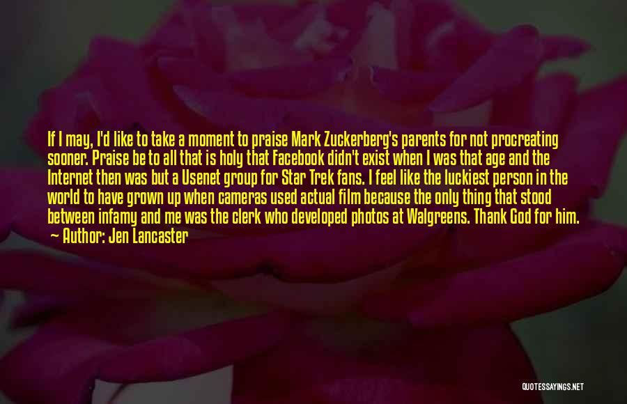 Jen Lancaster Quotes: If I May, I'd Like To Take A Moment To Praise Mark Zuckerberg's Parents For Not Procreating Sooner. Praise Be