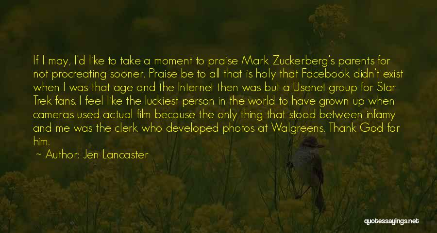 Jen Lancaster Quotes: If I May, I'd Like To Take A Moment To Praise Mark Zuckerberg's Parents For Not Procreating Sooner. Praise Be