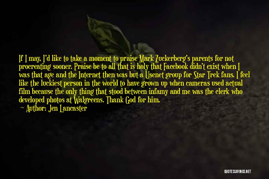 Jen Lancaster Quotes: If I May, I'd Like To Take A Moment To Praise Mark Zuckerberg's Parents For Not Procreating Sooner. Praise Be
