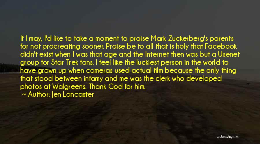 Jen Lancaster Quotes: If I May, I'd Like To Take A Moment To Praise Mark Zuckerberg's Parents For Not Procreating Sooner. Praise Be