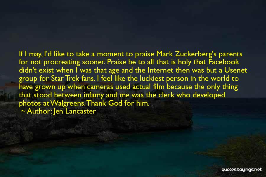 Jen Lancaster Quotes: If I May, I'd Like To Take A Moment To Praise Mark Zuckerberg's Parents For Not Procreating Sooner. Praise Be