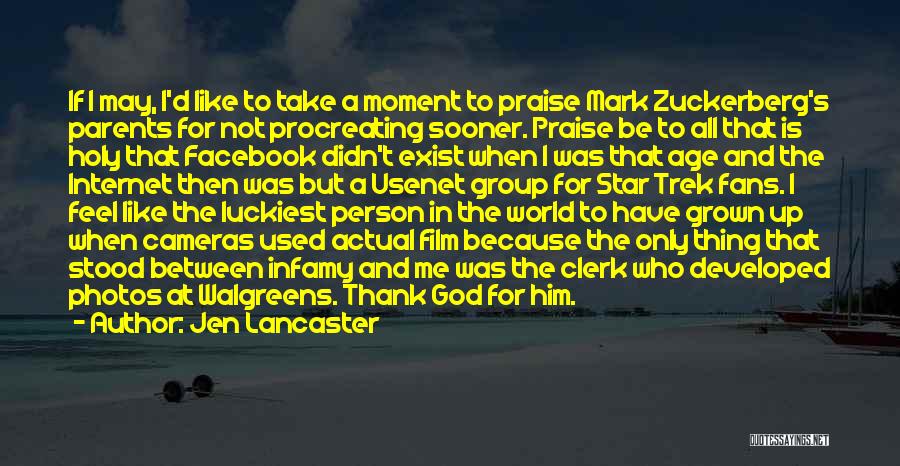 Jen Lancaster Quotes: If I May, I'd Like To Take A Moment To Praise Mark Zuckerberg's Parents For Not Procreating Sooner. Praise Be