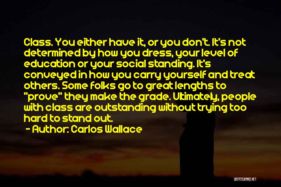 Carlos Wallace Quotes: Class. You Either Have It, Or You Don't. It's Not Determined By How You Dress, Your Level Of Education Or