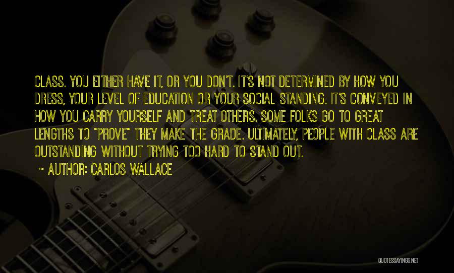 Carlos Wallace Quotes: Class. You Either Have It, Or You Don't. It's Not Determined By How You Dress, Your Level Of Education Or