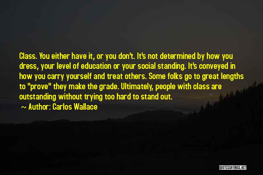 Carlos Wallace Quotes: Class. You Either Have It, Or You Don't. It's Not Determined By How You Dress, Your Level Of Education Or