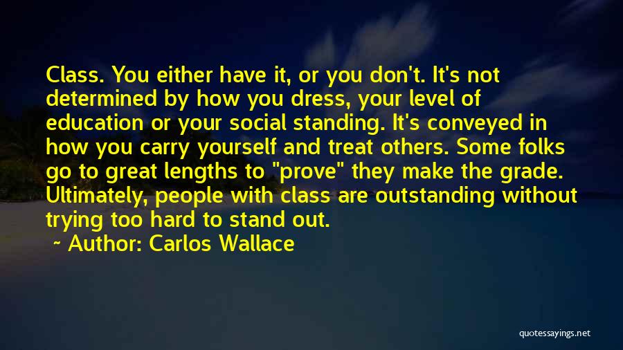 Carlos Wallace Quotes: Class. You Either Have It, Or You Don't. It's Not Determined By How You Dress, Your Level Of Education Or