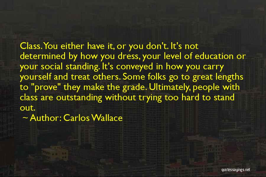 Carlos Wallace Quotes: Class. You Either Have It, Or You Don't. It's Not Determined By How You Dress, Your Level Of Education Or