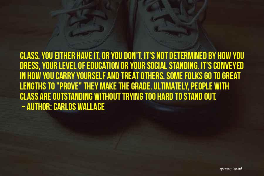 Carlos Wallace Quotes: Class. You Either Have It, Or You Don't. It's Not Determined By How You Dress, Your Level Of Education Or