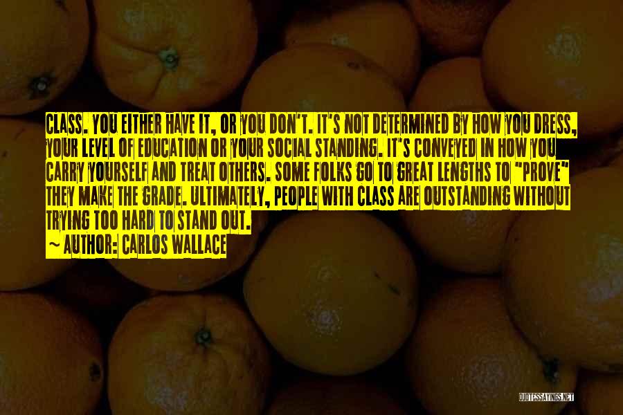 Carlos Wallace Quotes: Class. You Either Have It, Or You Don't. It's Not Determined By How You Dress, Your Level Of Education Or