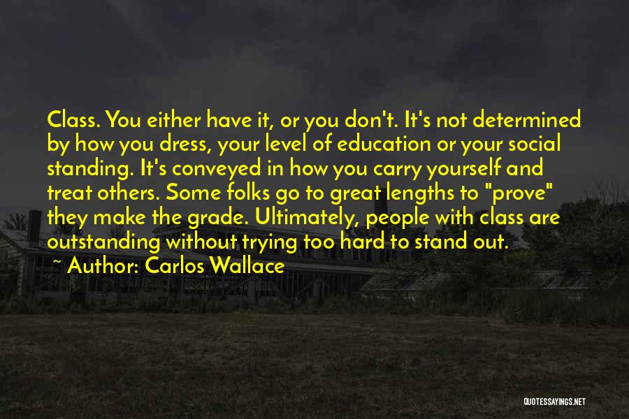 Carlos Wallace Quotes: Class. You Either Have It, Or You Don't. It's Not Determined By How You Dress, Your Level Of Education Or