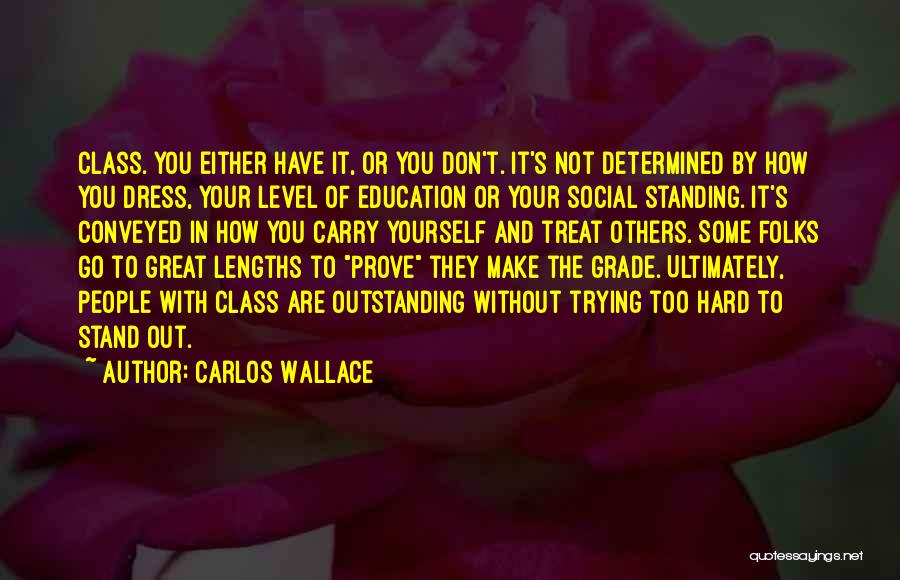 Carlos Wallace Quotes: Class. You Either Have It, Or You Don't. It's Not Determined By How You Dress, Your Level Of Education Or