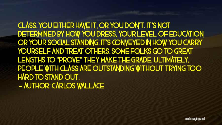 Carlos Wallace Quotes: Class. You Either Have It, Or You Don't. It's Not Determined By How You Dress, Your Level Of Education Or