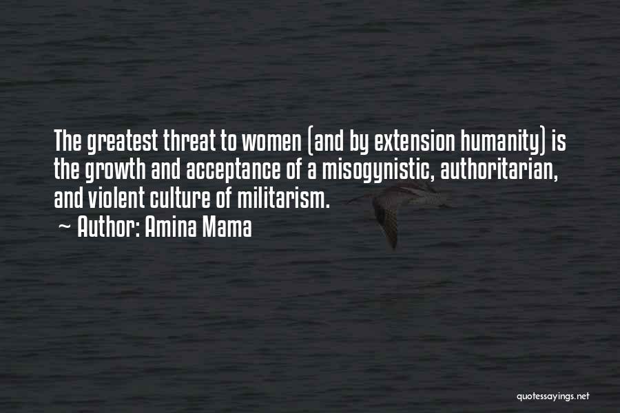 Amina Mama Quotes: The Greatest Threat To Women (and By Extension Humanity) Is The Growth And Acceptance Of A Misogynistic, Authoritarian, And Violent