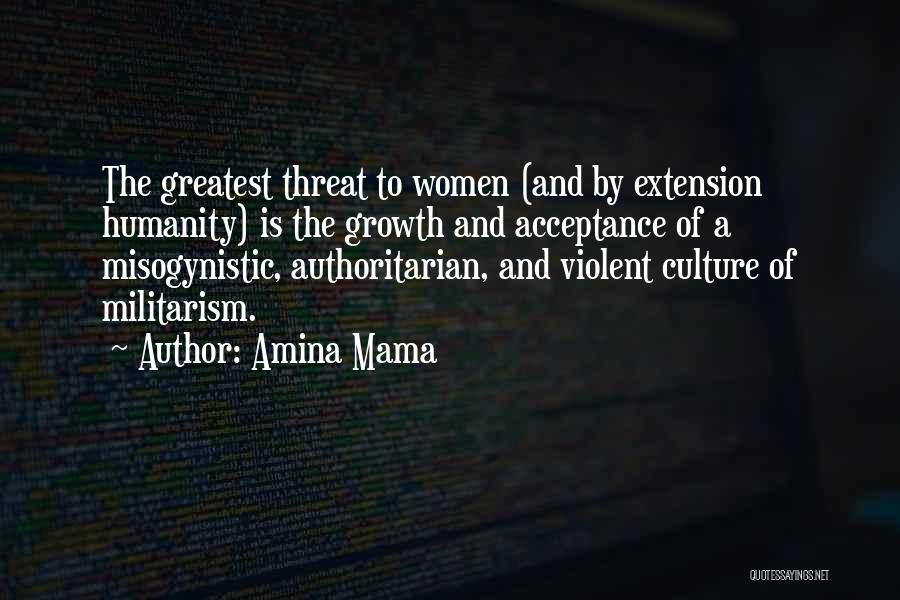 Amina Mama Quotes: The Greatest Threat To Women (and By Extension Humanity) Is The Growth And Acceptance Of A Misogynistic, Authoritarian, And Violent