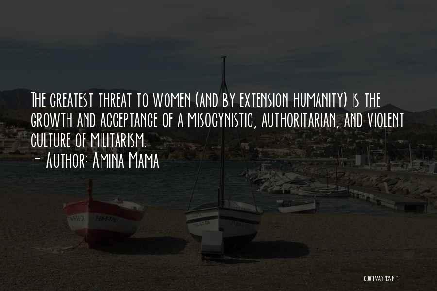 Amina Mama Quotes: The Greatest Threat To Women (and By Extension Humanity) Is The Growth And Acceptance Of A Misogynistic, Authoritarian, And Violent