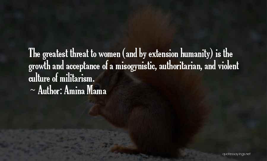Amina Mama Quotes: The Greatest Threat To Women (and By Extension Humanity) Is The Growth And Acceptance Of A Misogynistic, Authoritarian, And Violent
