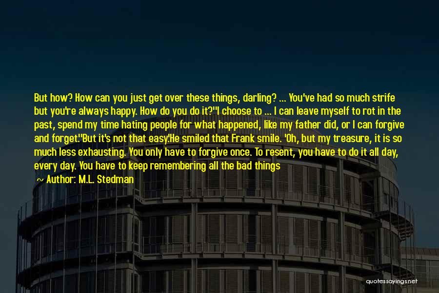 M.L. Stedman Quotes: But How? How Can You Just Get Over These Things, Darling? ... You've Had So Much Strife But You're Always