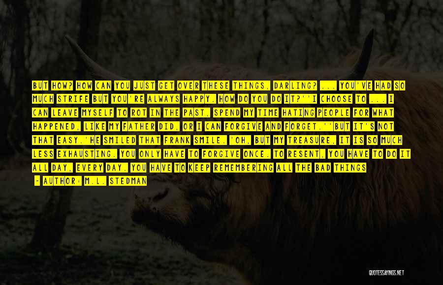 M.L. Stedman Quotes: But How? How Can You Just Get Over These Things, Darling? ... You've Had So Much Strife But You're Always