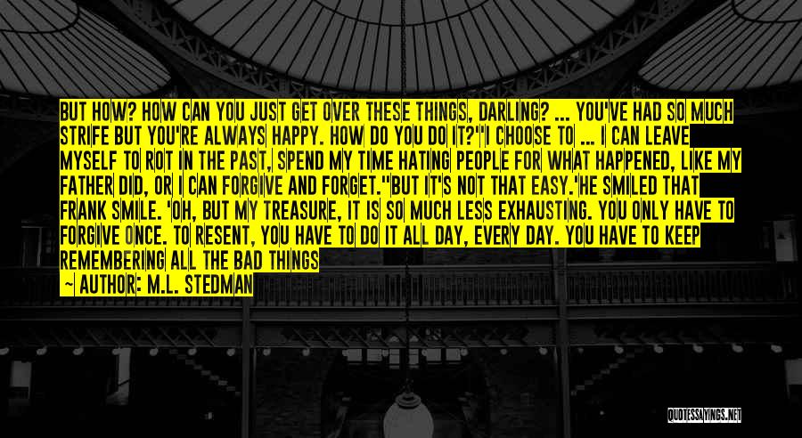 M.L. Stedman Quotes: But How? How Can You Just Get Over These Things, Darling? ... You've Had So Much Strife But You're Always