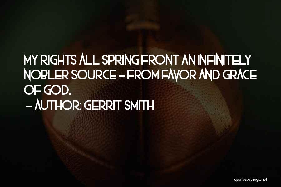 Gerrit Smith Quotes: My Rights All Spring Front An Infinitely Nobler Source - From Favor And Grace Of God.