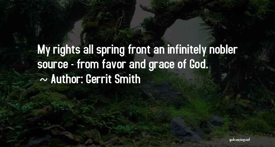 Gerrit Smith Quotes: My Rights All Spring Front An Infinitely Nobler Source - From Favor And Grace Of God.