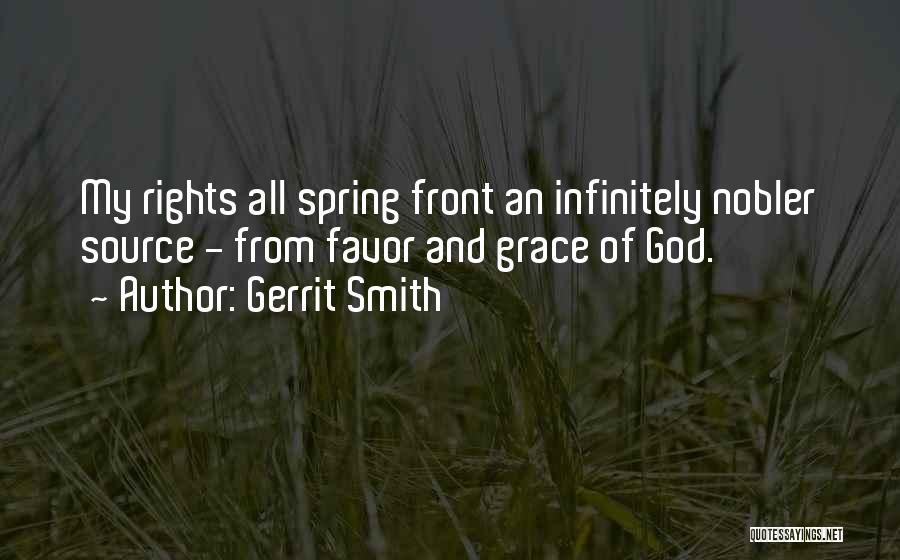 Gerrit Smith Quotes: My Rights All Spring Front An Infinitely Nobler Source - From Favor And Grace Of God.