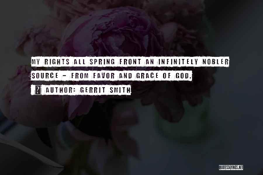 Gerrit Smith Quotes: My Rights All Spring Front An Infinitely Nobler Source - From Favor And Grace Of God.