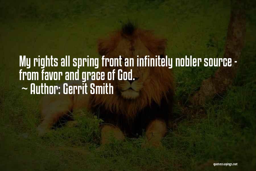 Gerrit Smith Quotes: My Rights All Spring Front An Infinitely Nobler Source - From Favor And Grace Of God.