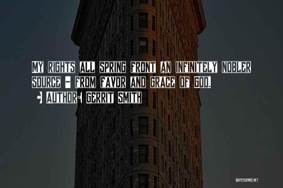 Gerrit Smith Quotes: My Rights All Spring Front An Infinitely Nobler Source - From Favor And Grace Of God.