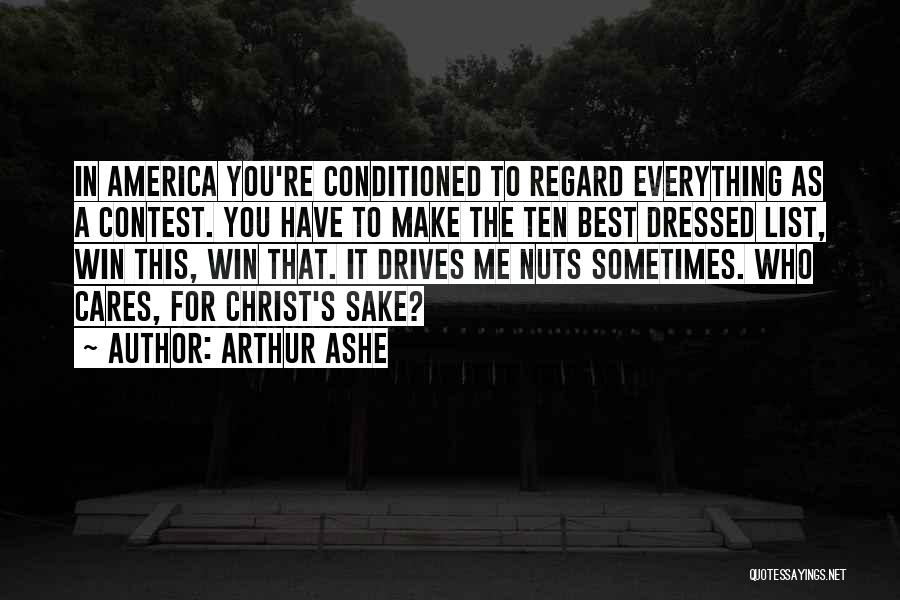 Arthur Ashe Quotes: In America You're Conditioned To Regard Everything As A Contest. You Have To Make The Ten Best Dressed List, Win