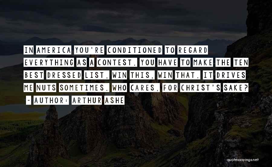 Arthur Ashe Quotes: In America You're Conditioned To Regard Everything As A Contest. You Have To Make The Ten Best Dressed List, Win