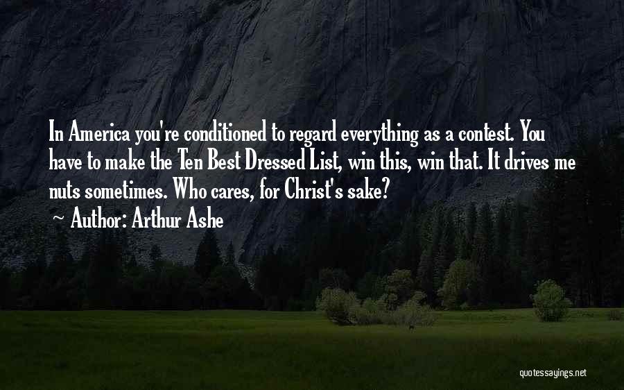 Arthur Ashe Quotes: In America You're Conditioned To Regard Everything As A Contest. You Have To Make The Ten Best Dressed List, Win