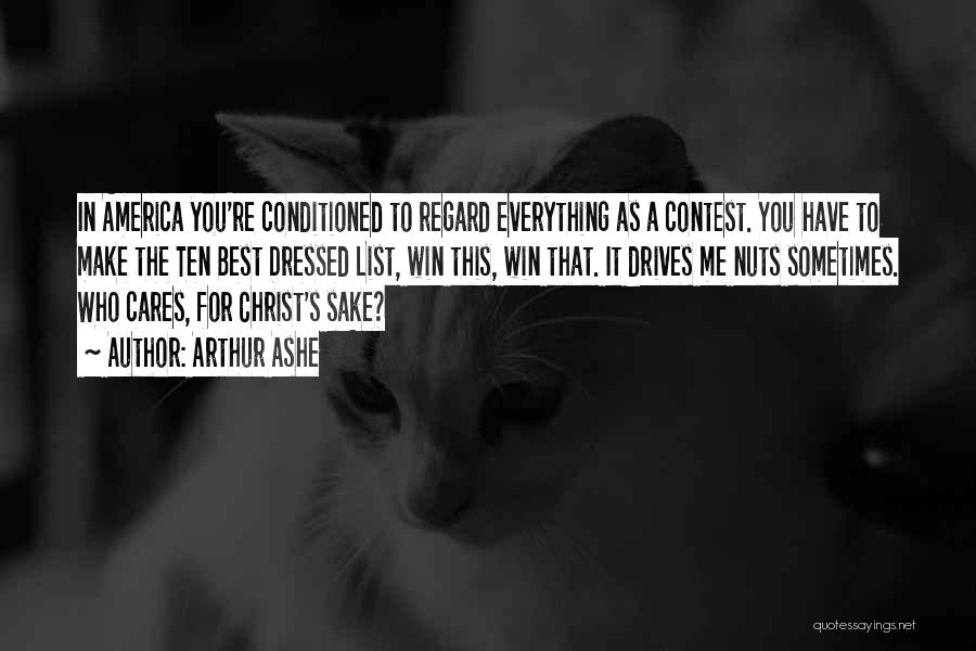 Arthur Ashe Quotes: In America You're Conditioned To Regard Everything As A Contest. You Have To Make The Ten Best Dressed List, Win