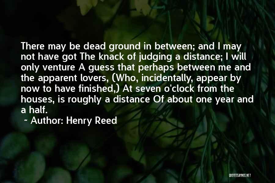 Henry Reed Quotes: There May Be Dead Ground In Between; And I May Not Have Got The Knack Of Judging A Distance; I