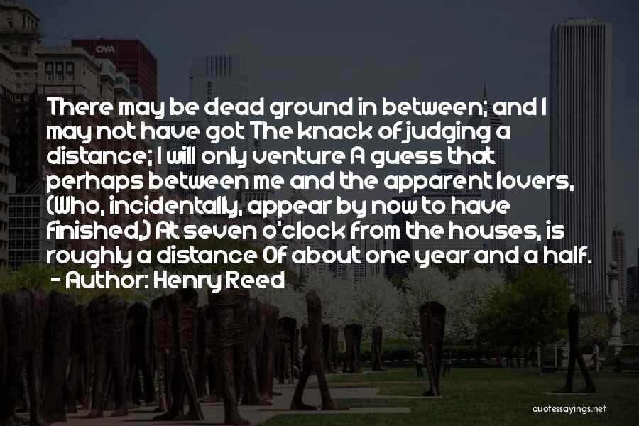 Henry Reed Quotes: There May Be Dead Ground In Between; And I May Not Have Got The Knack Of Judging A Distance; I