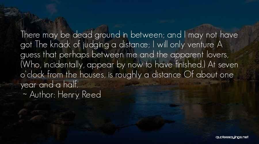 Henry Reed Quotes: There May Be Dead Ground In Between; And I May Not Have Got The Knack Of Judging A Distance; I