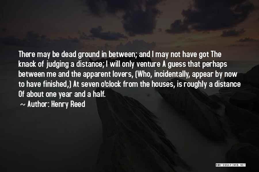 Henry Reed Quotes: There May Be Dead Ground In Between; And I May Not Have Got The Knack Of Judging A Distance; I