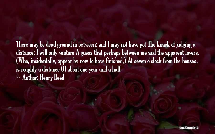 Henry Reed Quotes: There May Be Dead Ground In Between; And I May Not Have Got The Knack Of Judging A Distance; I