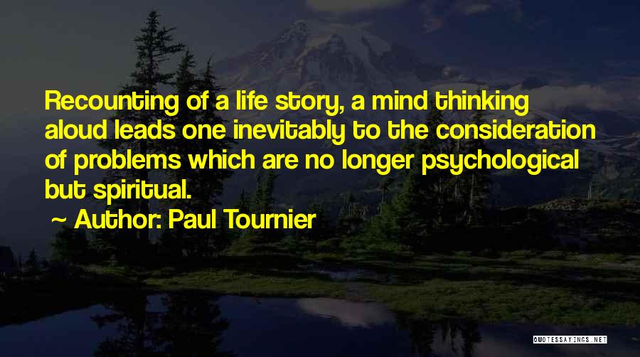 Paul Tournier Quotes: Recounting Of A Life Story, A Mind Thinking Aloud Leads One Inevitably To The Consideration Of Problems Which Are No