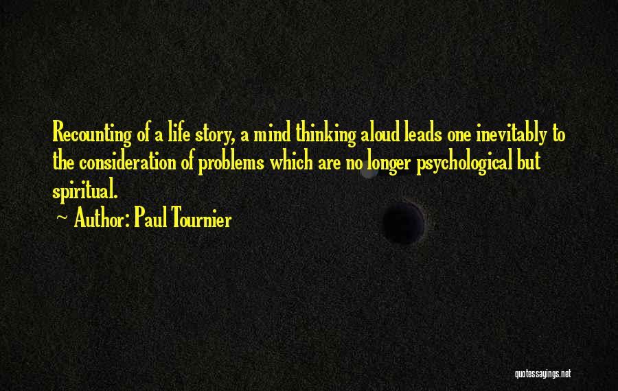 Paul Tournier Quotes: Recounting Of A Life Story, A Mind Thinking Aloud Leads One Inevitably To The Consideration Of Problems Which Are No