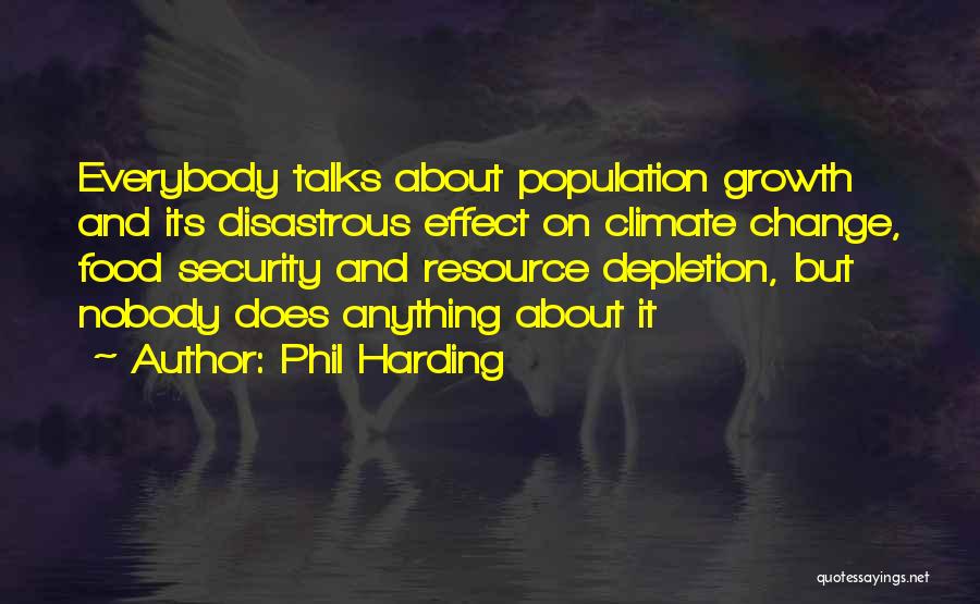 Phil Harding Quotes: Everybody Talks About Population Growth And Its Disastrous Effect On Climate Change, Food Security And Resource Depletion, But Nobody Does