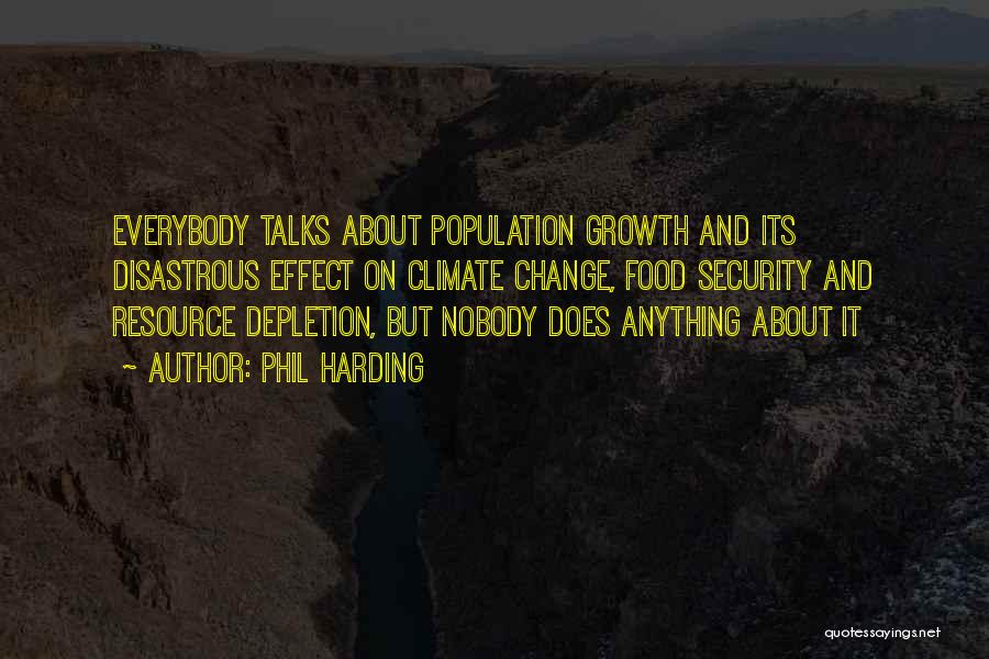 Phil Harding Quotes: Everybody Talks About Population Growth And Its Disastrous Effect On Climate Change, Food Security And Resource Depletion, But Nobody Does