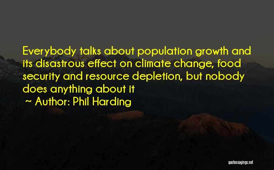 Phil Harding Quotes: Everybody Talks About Population Growth And Its Disastrous Effect On Climate Change, Food Security And Resource Depletion, But Nobody Does